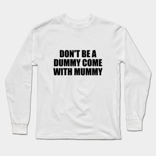 don't be a dummy come with mummy Long Sleeve T-Shirt